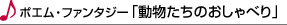 ポエム・ファンタジー「動物たちのおしゃべり」