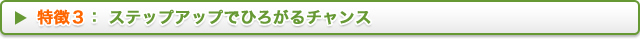 特徴３：ステップアップでひろがるチャンス